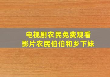 电视剧农民免费观看影片农民伯伯和乡下妹