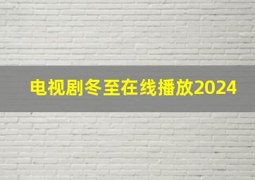 电视剧冬至在线播放2024