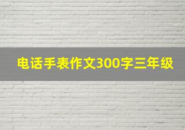 电话手表作文300字三年级