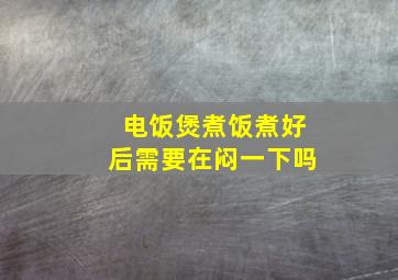 电饭煲煮饭煮好后需要在闷一下吗