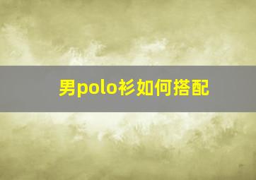 男polo衫如何搭配