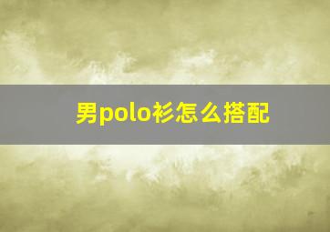 男polo衫怎么搭配