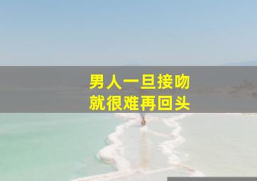 男人一旦接吻就很难再回头