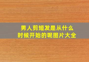 男人剪短发是从什么时候开始的呢图片大全