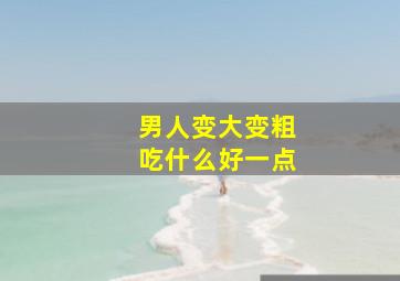 男人变大变粗吃什么好一点