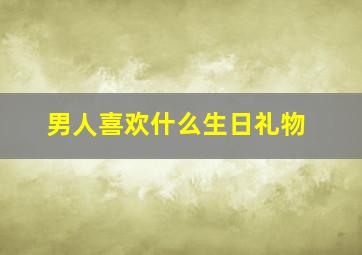 男人喜欢什么生日礼物