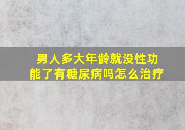 男人多大年龄就没性功能了有糖尿病吗怎么治疗