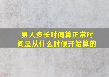 男人多长时间算正常时间是从什么时候开始算的