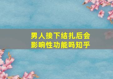 男人接下结扎后会影响性功能吗知乎