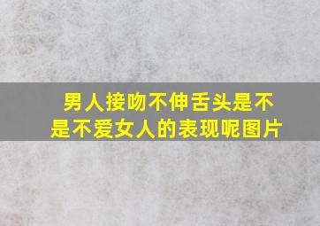 男人接吻不伸舌头是不是不爱女人的表现呢图片