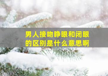 男人接吻睁眼和闭眼的区别是什么意思啊