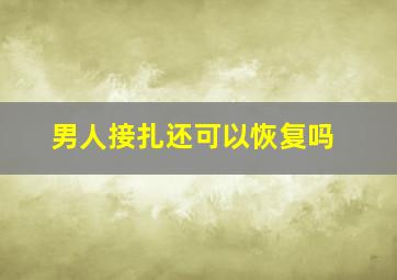 男人接扎还可以恢复吗