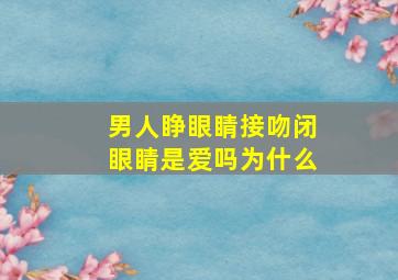 男人睁眼睛接吻闭眼睛是爱吗为什么