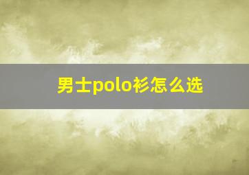 男士polo衫怎么选