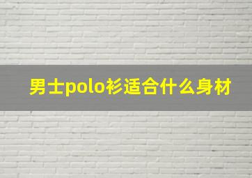 男士polo衫适合什么身材