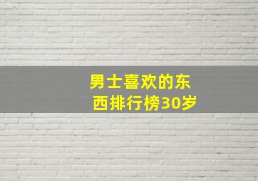 男士喜欢的东西排行榜30岁