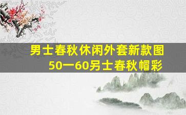 男士春秋休闲外套新款图50一60另士春秋帽彩