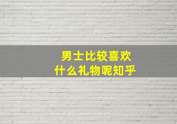 男士比较喜欢什么礼物呢知乎