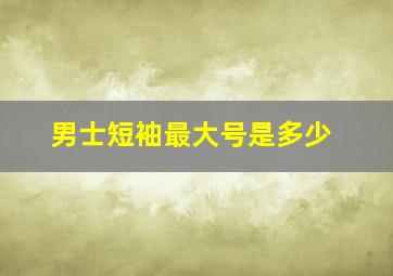 男士短袖最大号是多少