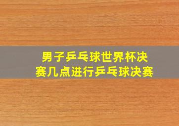 男子乒乓球世界杯决赛几点进行乒乓球决赛