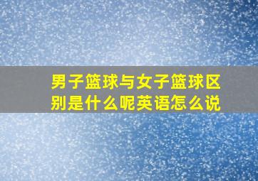 男子篮球与女子篮球区别是什么呢英语怎么说