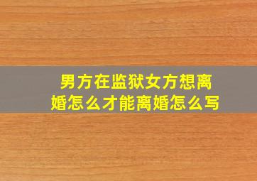 男方在监狱女方想离婚怎么才能离婚怎么写