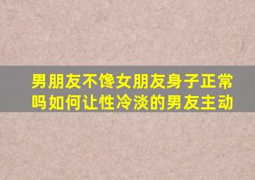 男朋友不馋女朋友身子正常吗如何让性冷淡的男友主动