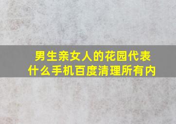 男生亲女人的花园代表什么手机百度清理所有内