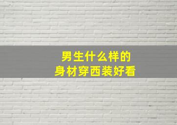 男生什么样的身材穿西装好看