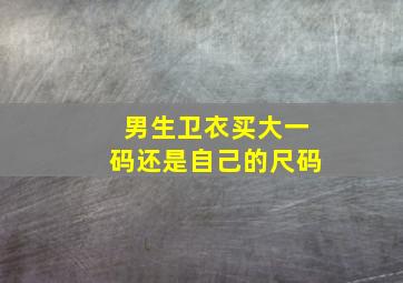 男生卫衣买大一码还是自己的尺码