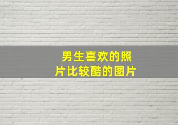 男生喜欢的照片比较酷的图片