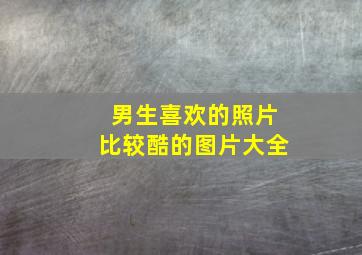 男生喜欢的照片比较酷的图片大全