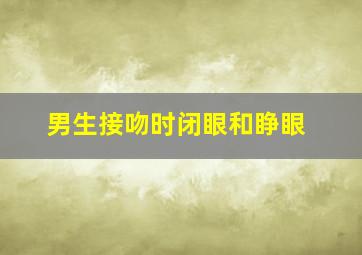 男生接吻时闭眼和睁眼