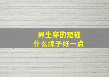 男生穿的短袖什么牌子好一点