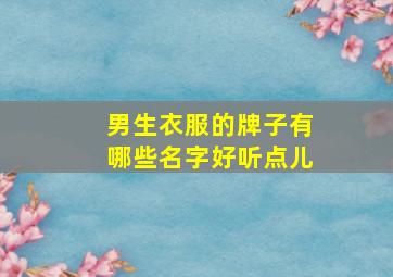 男生衣服的牌子有哪些名字好听点儿