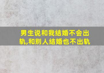 男生说和我结婚不会出轨,和别人结婚也不出轨