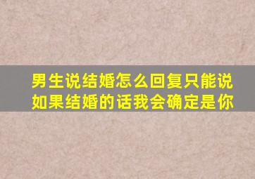 男生说结婚怎么回复只能说如果结婚的话我会确定是你