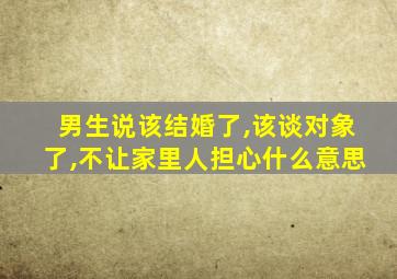 男生说该结婚了,该谈对象了,不让家里人担心什么意思