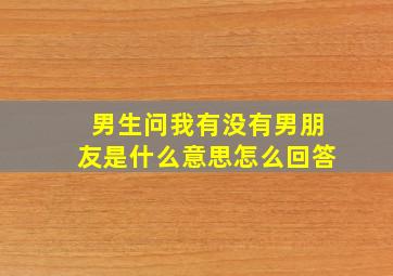 男生问我有没有男朋友是什么意思怎么回答