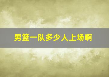 男篮一队多少人上场啊