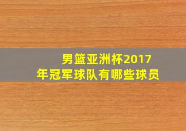 男篮亚洲杯2017年冠军球队有哪些球员