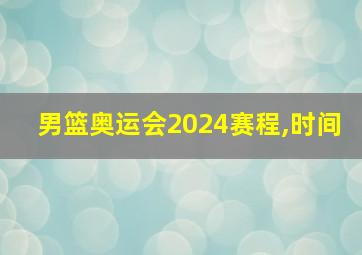 男篮奥运会2024赛程,时间