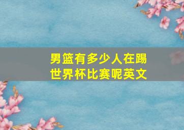 男篮有多少人在踢世界杯比赛呢英文