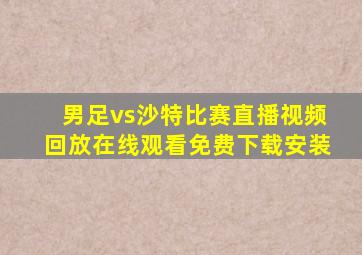 男足vs沙特比赛直播视频回放在线观看免费下载安装