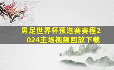 男足世界杯预选赛赛程2024主场视频回放下载