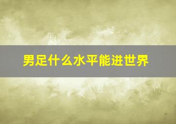 男足什么水平能进世界