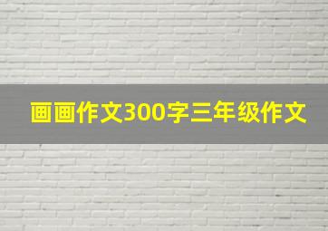 画画作文300字三年级作文