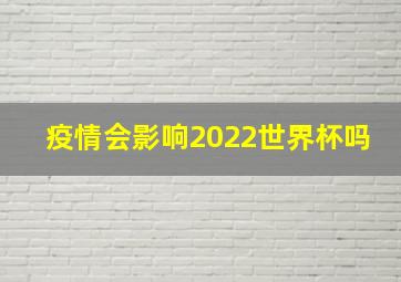 疫情会影响2022世界杯吗