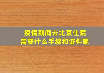 疫情期间去北京住院需要什么手续和证件呢