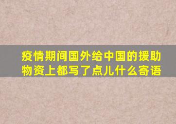 疫情期间国外给中国的援助物资上都写了点儿什么寄语